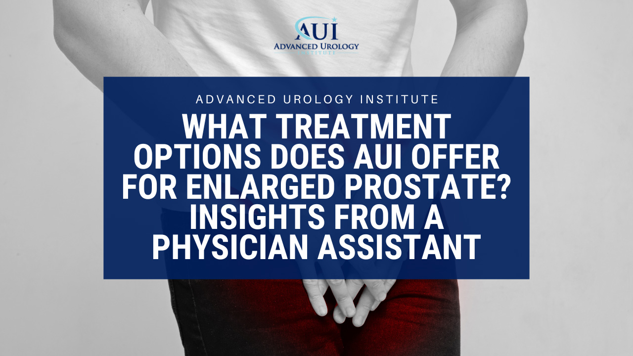 What Treatment Options Does AUI Offer for Enlarged Prostate? Insights from a Physician Assistant