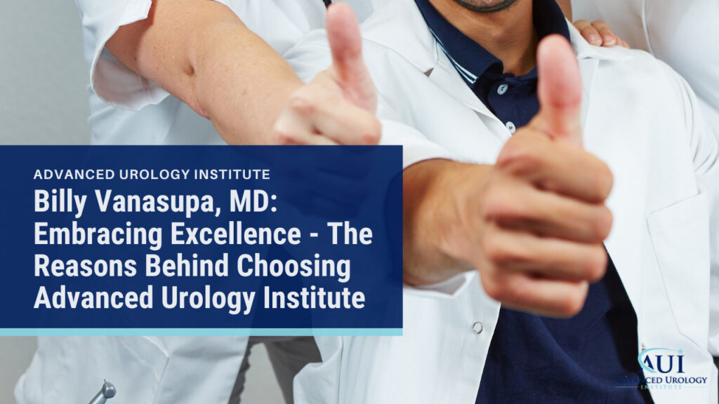 Billy Vanasupa, MD: Embracing Excellence - The Reasons Behind Choosing Advanced Urology Institute