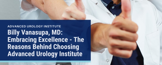 Billy Vanasupa, MD: Embracing Excellence - The Reasons Behind Choosing Advanced Urology Institute