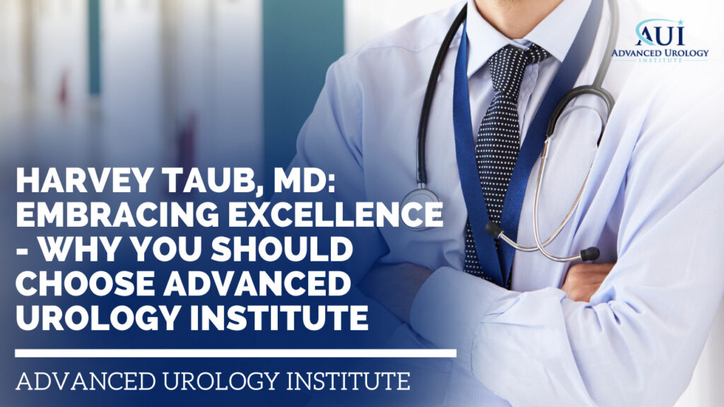 Harvey Taub, MD: Embracing Excellence - Why You Should Choose Advanced Urology Institute