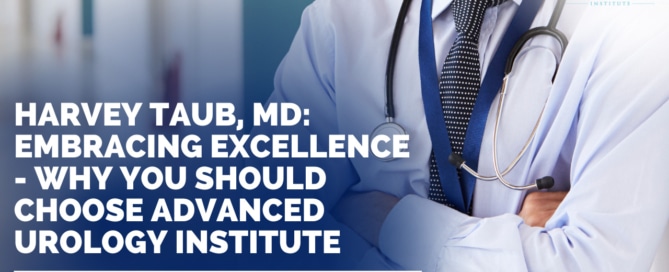 Harvey Taub, MD: Embracing Excellence - Why You Should Choose Advanced Urology Institute
