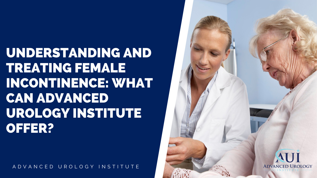Understanding and Treating Female Incontinence: What Can Advanced Urology Institute Offer?